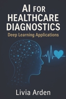 AI for Healthcare Diagnostics: Deep Learning Applications: Building Intelligent Models for Medical Imaging and Disease Detection B0G5PL43DX Book Cover