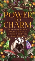 Power to Charm : More Cozy Stories about a Witch, a Cottage, and Very Good Friends 1950041484 Book Cover