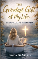 The Greatest Gift of My Life: Eternal Life with Him B0GVB7KDKP Book Cover