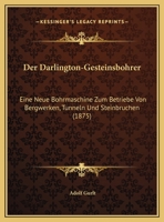 Der Darlington-Gesteinsbohrer: Eine Neue Bohrmaschine Zum Betriebe Von Bergwerken, Tunneln Und Steinbruchen (1875) 1169484824 Book Cover
