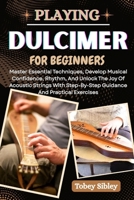 PLAYING DULCIMER FOR BEGINNERS: Master Essential Techniques, Develop Musical Confidence, Rhythm, And Unlock The Joy Of Acoustic Strings With Step-By-Step Guidance And Practical Exercises B0FCLG8WPC Book Cover