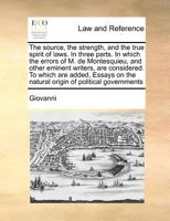 The Source, the Strength, and the True Spirit of Laws: In Three Parts. in Which the Errors of M. de Montesquieu, and Some Other Eminent Writers, Are Occasionnnnnally Considered 114726256X Book Cover