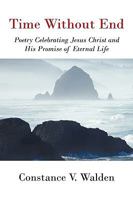 Time Without End: Poetry Celebrating Jesus Christ and His Promise of Eternal Life 1450241069 Book Cover
