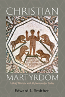 Christian Martyrdom: A Brief History with Reflections for Today 172525381X Book Cover
