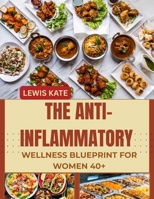 THE ANTI-INFLAMMATORY WELLNESS BLUEPRINT FOR WOMEN 40+: Reduce Joint Pain, Improve Hormonal Health, and Unlock Renewed Energy with Easy, Delicious Meals B0FSZDNSZ2 Book Cover