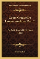 Cours Gradue De Langue Anglaise, Part 2: Ou Petit Cours De Version (1853) 1160844151 Book Cover