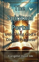 The Spiritual Portal: Unlocking God’s Divine Purpose: A Transformative Guide to Embracing Divine Revelation and Walking in Your God-Ordained Destiny B0F84Y7KVP Book Cover