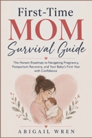 First-Time Mom Survival Guide: The Honest Roadmap to Navigating Pregnancy, Postpartum Recovery, and Your Baby's First Year with Confidence B0H4Q2HY8V Book Cover
