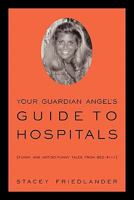 Your Guardian Angel's Guide to Hospitals: Funny and Not-So-Funny Tales from Bed #1111 1450267351 Book Cover