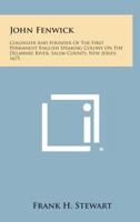 John Fenwick: Colonizer and Founder of the First Permanent English Speaking Colony on the Delaware River, Salem County, New Jersey, 1258790408 Book Cover