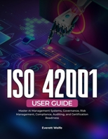 ISO 42001 User Guide: Master AI Management Systems, Governance, Risk Management, Compliance, Auditing, and Certification Readiness B0H8KM18YC Book Cover