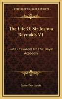 The Life Of Sir Joshua Reynolds V1: Late President Of The Royal Academy 1362990922 Book Cover