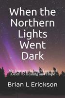 When the Northern Lights Went Dark: My Journey through Loss and Grief to Healing and Hope 1093166878 Book Cover