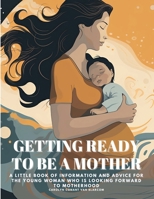 Getting Ready to Be a Mother: A little book of information and advice for the young woman who is looking forward to motherhood 1835525229 Book Cover