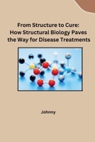 From Structure to Cure: How Structural Biology Paves the Way for Disease Treatments 338423023X Book Cover