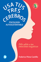 Usa tus tres cerebros: Psicología autosustentable. Dile adiós a tus emociones negativas 6079472031 Book Cover