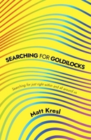 Searching for Goldilocks: Searching for just right within and all around us B0BHKLZ5X7 Book Cover