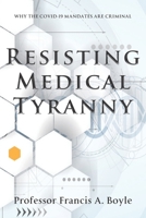 Resisting Medical Tyranny: Why the COVID-19 Mandates Are Criminal 1957807121 Book Cover