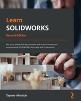 Learn SOLIDWORKS: Get up to speed with key concepts and tools to become an accomplished SOLIDWORKS Associate and Professional, 2nd Edition 1801073090 Book Cover