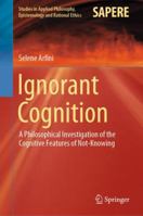Ignorant Cognition: A Philosophical Investigation of the Cognitive Features of Not-Knowing 3030143619 Book Cover