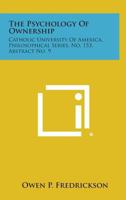 The Psychology of Ownership: Catholic University of America, Philosophical Series, No. 153, Abstract No. 9 1258538059 Book Cover