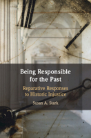 Being Responsible for the Past: Reparative Responses to Historic Injustice 1009375563 Book Cover
