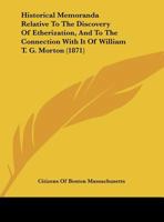 Historical Memoranda Relative to the Discovery of Etherization, and to the Connection with It of the Late Dr. William T. G. Morton (Classic Reprint) 1165463016 Book Cover