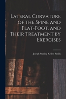 Lateral Curvature of the Spine and Flat-Foot, and Their Treatment by Exercises 1019091673 Book Cover