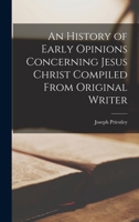 An History of Early Opinions Concerning Jesus Christ Compiled From Original Writer 1017935696 Book Cover