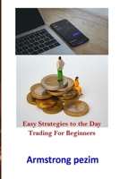EASY STRATEGIES TO THE DAY TRADING FOR BEGINNERS: Step by step how to start a profitable trading like a pro B09CKQ96TB Book Cover