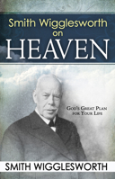Smith Wigglesworth on Heaven: God's Great Plan for Your Life 0883689545 Book Cover