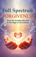 Full Spectrum Forgiveness: From the Smallest Wounds to the Edge of All Contrast B0FJ8ZG5FF Book Cover