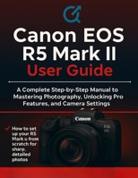 Canon EOS R5 Mark II User Guide: The Complete Step-by-Step Manual to Mastering Photography, Unlocking Pro Features, and Camera Settings B0FV3NSWYP Book Cover
