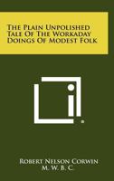 The Plain Unpolished Tale of the Workaday Doings of Modest Folk 1258361256 Book Cover