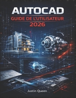 AUTOCAD GUIDE DE L'UTILISATEUR 2026: Techniques pratiques pour maîtriser facilement et avec précision le dessin, le dessin technique 2D, la ... de conception concrets. (French Edition) B0GGMSN3SM Book Cover