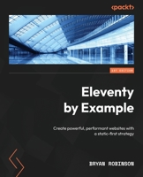 Eleventy By Example: Learn to create powerful, performant websites with a static-first mentality 1804610496 Book Cover