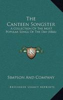 The Canteen Songster: A Collection Of The Most Popular Songs Of The Day 110404532X Book Cover