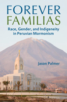 Forever Familias: Race, Gender, and Indigeneity in Peruvian Mormonism 0252045858 Book Cover