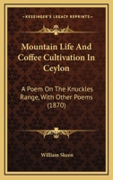 Mountain Life And Coffee Cultivation In Ceylon: A Poem On The Knuckles Range, With Other Poems 1164866826 Book Cover