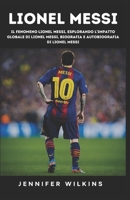 Lionel Messi: Il fenomeno Lionel Messi, Esplorando l'impatto globale di Lionel Messi, Biografia e autobiografia di Lionel Messi (Italian Edition) B0CQJJP7CS Book Cover