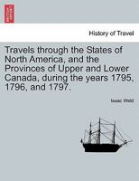 Travels through the states of North America, and the provinces of Upper and Lower Canada, during the years 1795, 1796, and 1797. By Isaac Weld, ... sixteen plates. In two volumes Volume 1 of 2 1241518734 Book Cover