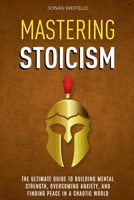 Mastering Stoicism: The Ultimate Guide to Building Mental Strength, Overcoming Anxiety, and Finding Peace in a Chaotic World B0DRS9FVPH Book Cover