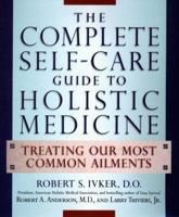 The Complete Self-Care Guide to Holistic Medicine: Treating Our Most Common Ailments 0874779863 Book Cover