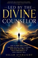 LED BY THE DIVINE COUNSELOR: How to Hear God's Voice, Discern the Holy Spirit's Leading, Make Wise Decisions, and Walk Confidently in God's Perfect Will B0H7PN4LDZ Book Cover