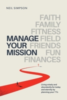 Manage Your Mission: Living wisely and abundantly for today and eternity by planning your 7 Fs - Faith - Family - Fitness - Field - Friends B0CLJL4V9F Book Cover