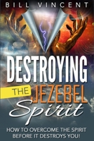 Destroying the Jezebel Spirit: How to Overcome the Spirit Before It Destroys You! 1312246847 Book Cover