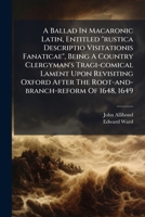 A Ballad in Macaronic Latin, Entitled Rustica Descriptio Visitationis Fanaticae: Being a Country Clergyman's Tragi-Comical Lament 116641504X Book Cover
