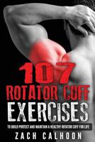 107 Rotator Cuff Exercises: To Build, Protect and Maintain a Healthy Rotator Cuf 1532828314 Book Cover