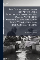 Der Gesundheitsfreund Des Alters Oder Praktische Anweisung, Wie Man Im Alter Seine Gesundheit Erhalten, Sein Leben Verlängern Und Froh Geniessen Könne... 1247745457 Book Cover