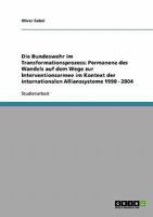 Die Bundeswehr im Transformationsprozess: Permanenz des Wandels auf dem Wege zur Interventionsarmee im Kontext der internationalen Allianzsysteme 1990 - 2004 3638644561 Book Cover
